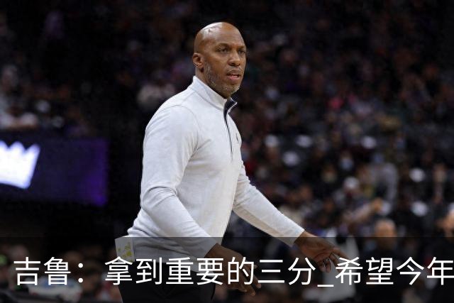 吉鲁：拿到重要的三分 希望今年能够赢得一些东西